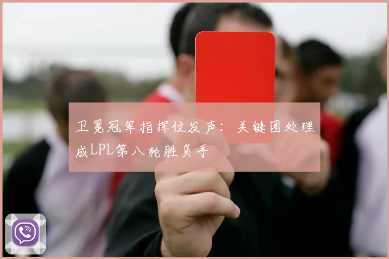卫冕冠军指挥位发声：关键团处理成LPL第八轮胜负手