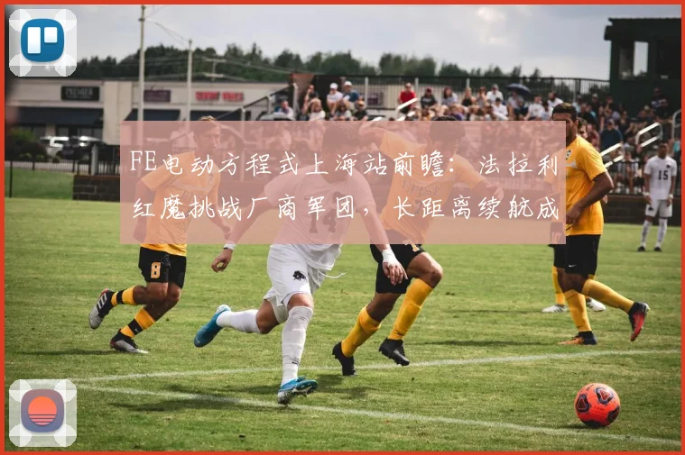 FE电动方程式上海站前瞻：法拉利红魔挑战厂商军团，长距离续航成胜负手