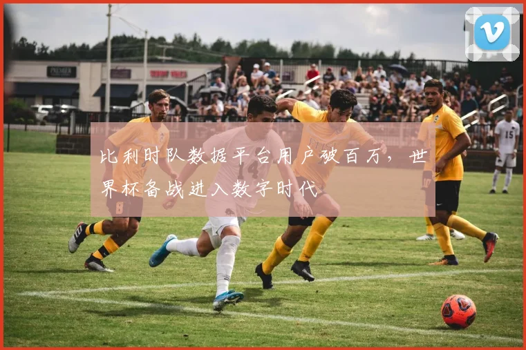 比利时队数据平台用户破百万，世界杯备战进入数字时代