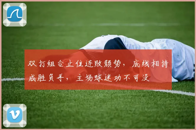 双打组合止住连败颓势，底线相持成胜负手，主场球迷功不可没